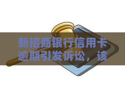 新招商银行信用卡逾期引发诉讼，该如何应对？