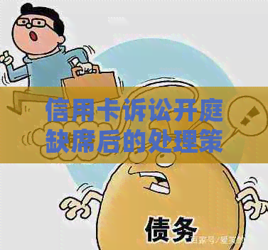 信用卡诉讼开庭缺席后的处理策略：如何应对法庭程序并尽量维护自己的权益