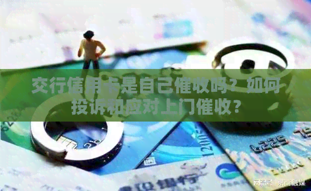 交行信用卡是自己吗？如何投诉和应对上门？