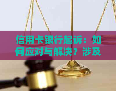 信用卡银行起诉：如何应对与解决？涉及诉讼流程、法律权益保护等多方面内容