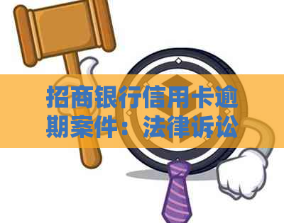 招商银行信用卡逾期案件：法律诉讼程序与可能结果分析