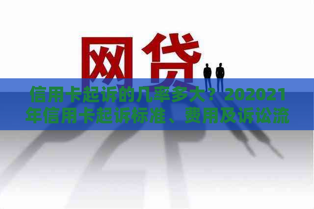 信用卡起诉的几率多大？202021年信用卡起诉标准、费用及诉讼流程解析。