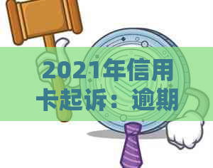 2021年信用卡起诉：逾期案例，诉讼费用与解析