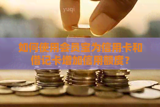 如何使用会员宝为信用卡和借记卡增加信用额度？