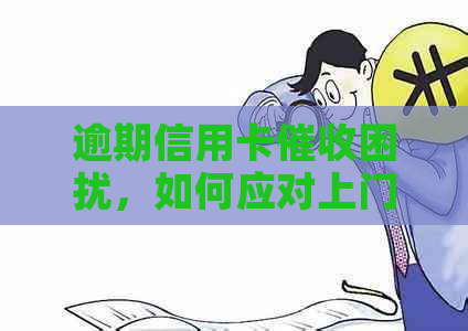 逾期信用卡困扰，如何应对上门人员？