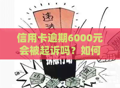 信用卡逾期6000元会被起诉吗？如何避免信用卡逾期及法律纠纷？