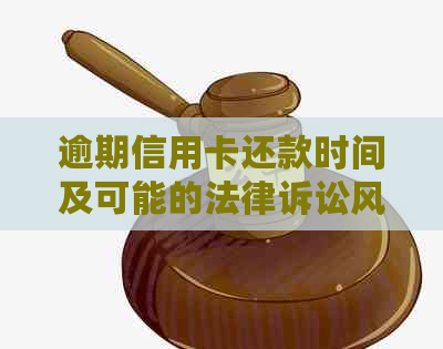 逾期信用卡还款时间及可能的法律诉讼风险分析