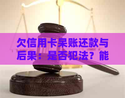 欠信用卡呆账还款与后果：是否犯法？能否贷款？4年后起诉吗？