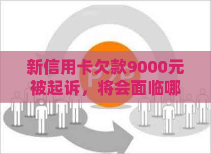 新信用卡欠款9000元被起诉，将会面临哪些后果及如何应对？