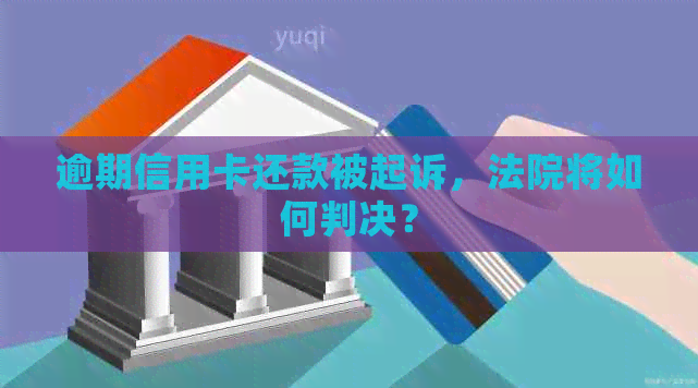 逾期信用卡还款被起诉，法院将如何判决？