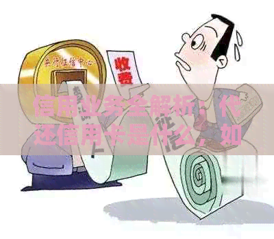 信用业务全解析：代还信用卡是什么，如何帮助你轻松还款