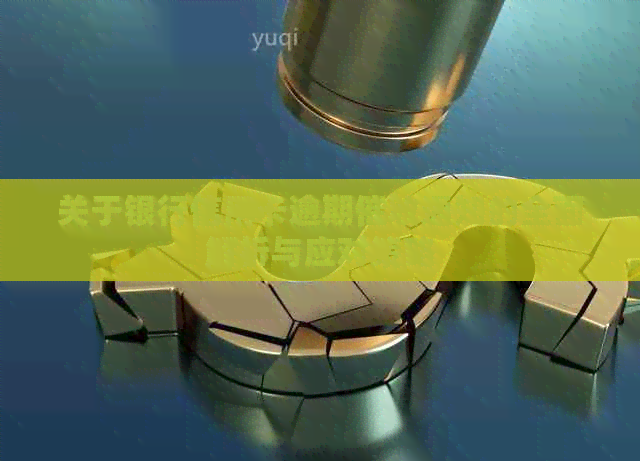 关于银行信用卡逾期通知的全面解析与应对策略