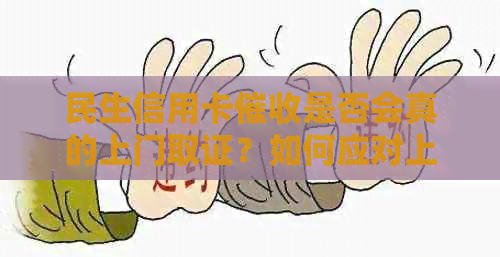 民生信用卡是否会真的上门取证？如何应对上门以及保护自己的权益