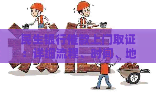 民生银行催款上门取证：详细流程、时间、地点及相关注意事项全解析