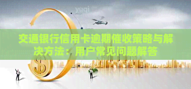 交通银行信用卡逾期策略与解决方法：用户常见问题解答