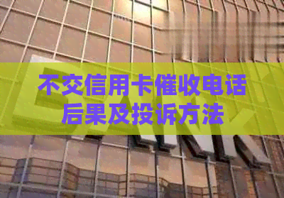 不交信用卡电话后果及投诉方法