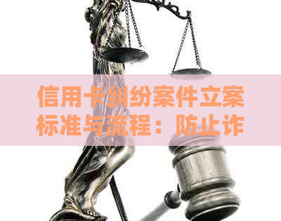 信用卡纠纷案件立案标准与流程：防止诈骗和逾期问题