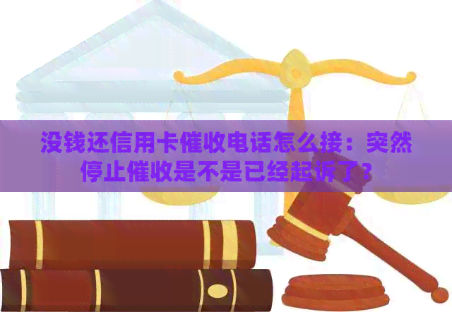没钱还信用卡电话怎么接：突然停止是不是已经起诉了？