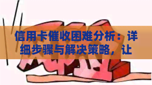 信用卡困难分析：详细步骤与解决策略，让您轻松应对逾期还款问题！