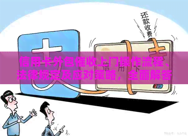 信用卡外包上门操作流程、法律规定及应对策略，全面解答您的疑虑
