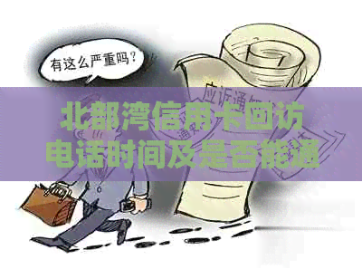 北部湾信用卡回访电话时间及是否能通过的疑问