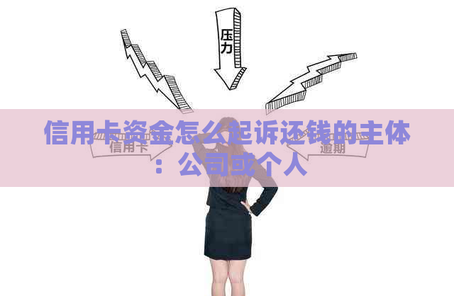 信用卡资金怎么起诉还钱的主体：公司或个人