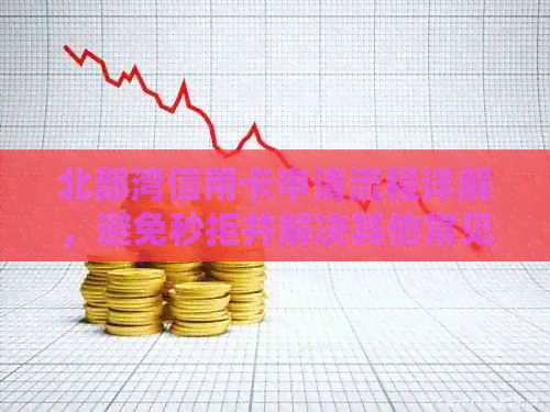 北部湾信用卡申请流程详解，避免秒拒并解决其他常见问题