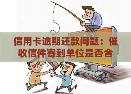 信用卡逾期还款问题：信件寄到单位是否合法？