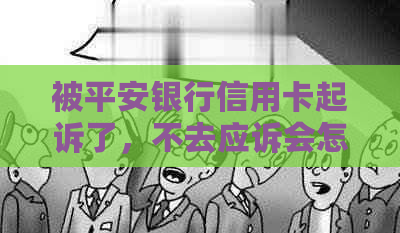 被平安银行信用卡起诉了，不去应诉会怎样？欠款一万多已立案