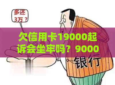 欠信用卡19000起诉会坐牢吗？9000元和19000元的后果有何区别？