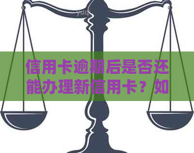 信用卡逾期后是否还能办理新信用卡？如何解决逾期影响并成功申请新卡？