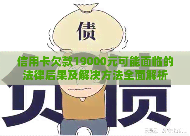 信用卡欠款19000元可能面临的法律后果及解决方法全面解析