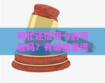 帮忙还信用卡的可靠吗？有哪些靠谱的平台和应用？