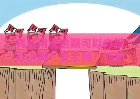 有信用卡逾期可以办银行卡吗？安全吗？如果有信用卡逾期还可以申请贷款吗？