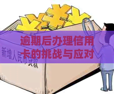 逾期后办理信用卡的挑战与应对策略