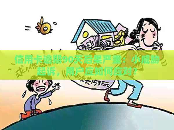 信用卡逾期90天后果严重：小起诉，用户应如何应对？