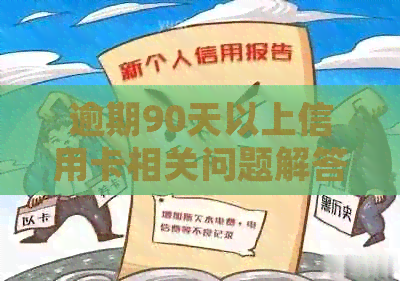 逾期90天以上信用卡相关问题解答：如何处理、影响及解决方案全面解析