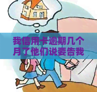 我信用卡逾期几个月了他们说要告我上法院，怎么办？