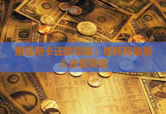 南信用卡还款攻略：如何帮助别人还信用债