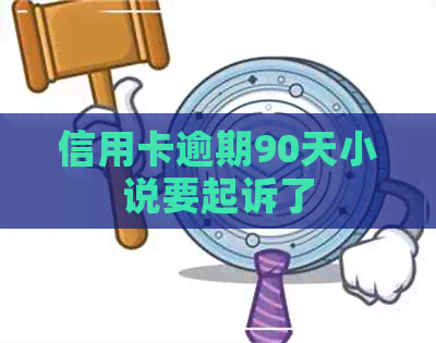信用卡逾期90天小说要起诉了