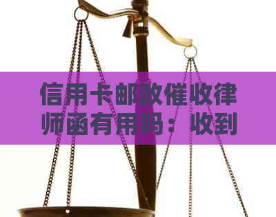 信用卡邮政律师函有用吗：收到律师函的解答