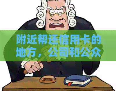 附近帮还信用卡的地方，公司和公众号，您附近的信用卡还款服务在哪里？