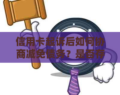 信用卡起诉后如何协商减免债务？是否存在其他解决方案？