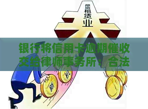 银行将信用卡逾期交给：合法可靠，帮助银行处理逾期问题。