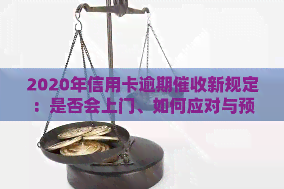 2020年信用卡逾期新规定：是否会上门、如何应对与预防逾期还款？