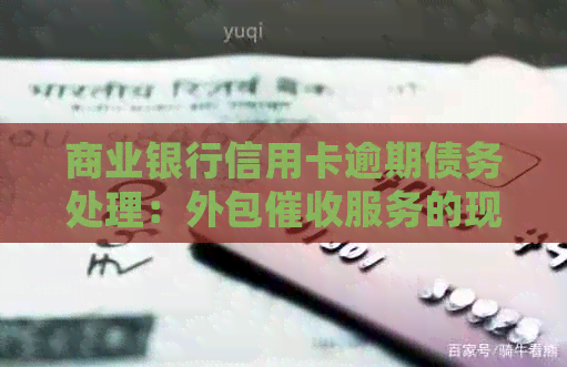 商业银行信用卡逾期债务处理：外包服务的现状与挑战