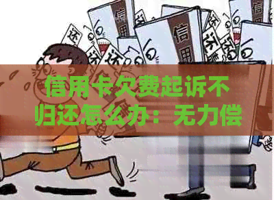 信用卡欠费起诉不归还怎么办：无力偿还被起诉，如何应对？