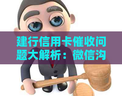 建行信用卡问题大解析：微信沟通、应对策略及注意事项一网打尽！
