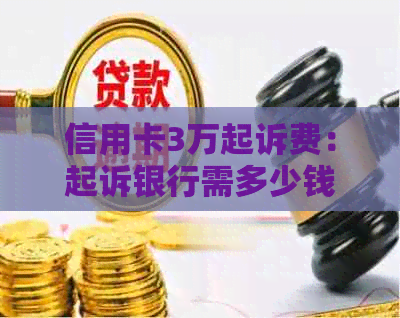 信用卡3万起诉费：起诉银行需多少钱？