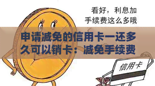 申请减免的信用卡一还多久可以销卡：减免手续费信用卡申请